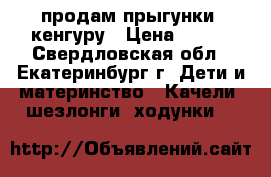 продам прыгунки  кенгуру › Цена ­ 500 - Свердловская обл., Екатеринбург г. Дети и материнство » Качели, шезлонги, ходунки   